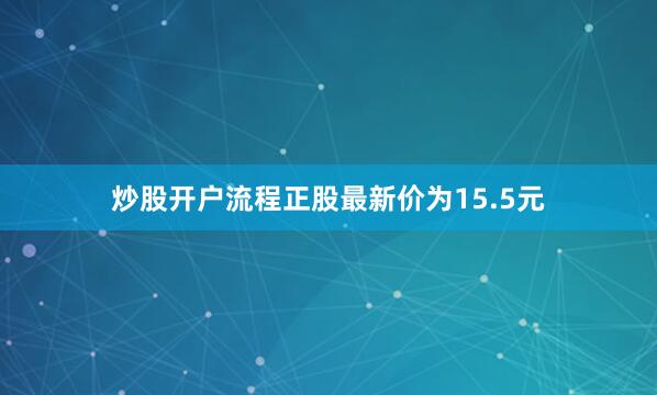 炒股开户流程正股最新价为15.5元