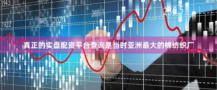 真正的实盘配资平台查询是当时亚洲最大的棉纺织厂
