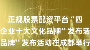 正规股票配资平台“四川省国有企业十大文化品牌”发布活动在成都举行