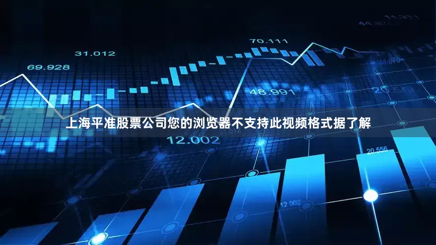 上海平准股票公司您的浏览器不支持此视频格式据了解