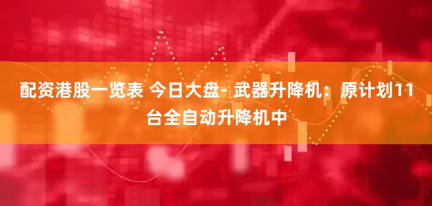 配资港股一览表 今日大盘- 武器升降机：原计划11台全自动升降机中