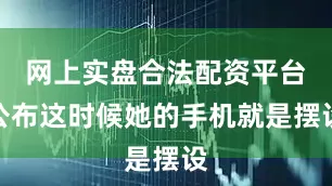 网上实盘合法配资平台公布这时候她的手机就是摆设